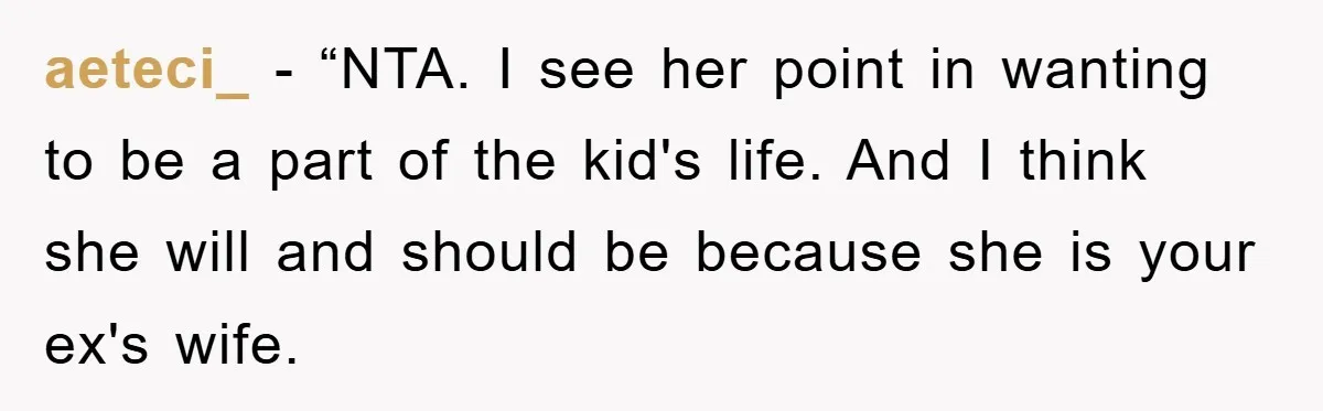 aeteci_ − “NTA. I see her point in wanting to be a part of the kid's life. And I think she will and should be because she is your ex's...