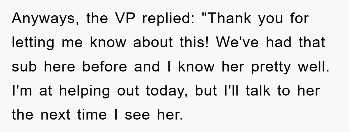 Anyways, the VP replied: "Thank you for letting me know about this! We've had that sub here before and I know her pretty well. I'm at helping out today, but...