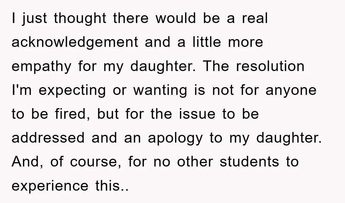 I just thought there would be a real acknowledgement and a little more empathy for my daughter. The resolution I'm expecting or wanting is not for anyone to be fired,...