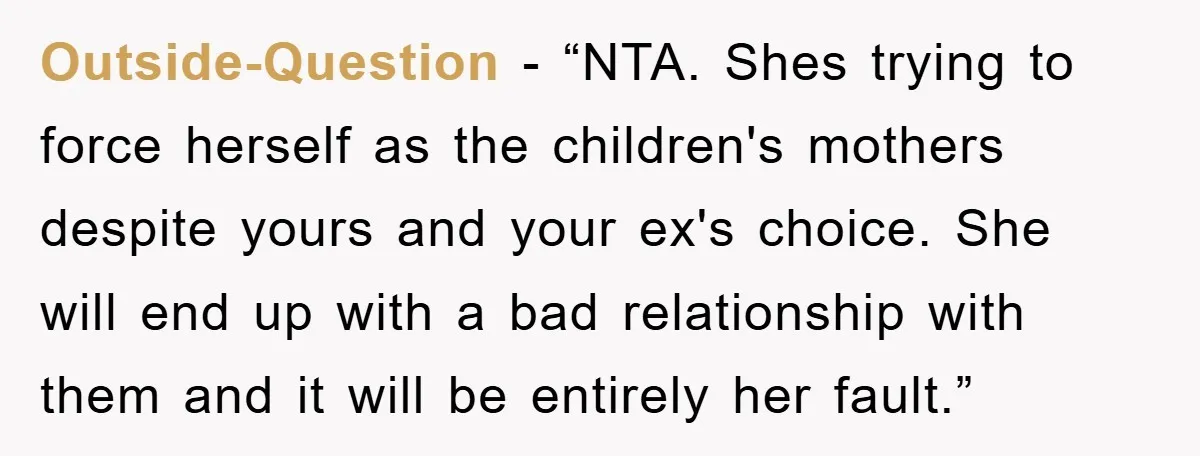 Outside-Question − “NTA. Shes trying to force herself as the children's mothers despite yours and your ex's choice. She will end up with a bad relationship with them and it...