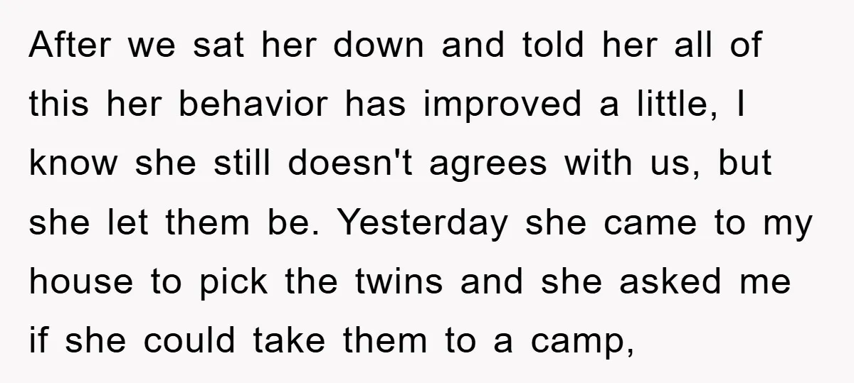 After we sat her down and told her all of this her behavior has improved a little, I know she still doesn't agrees with us, but she let them be....