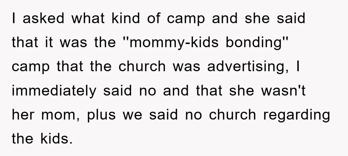 I asked what kind of camp and she said that it was the ''mommy-kids bonding'' camp that the church was advertising, I immediately said no and that she wasn't her...