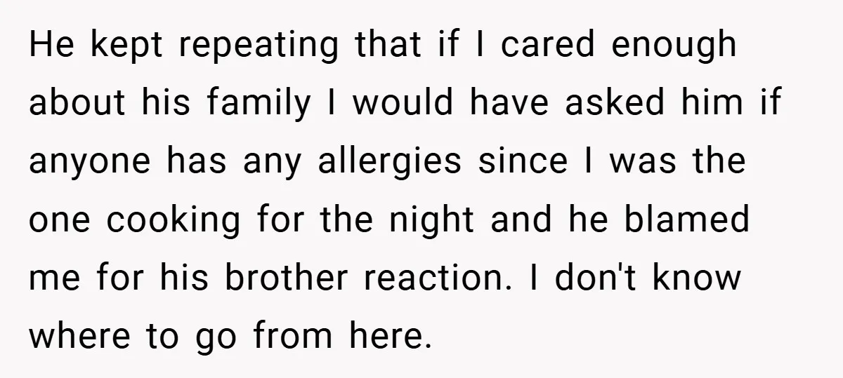 He kept repeating that if I cared enough about his family I would have asked him if anyone has any allergies since I was the one cooking for the night...
