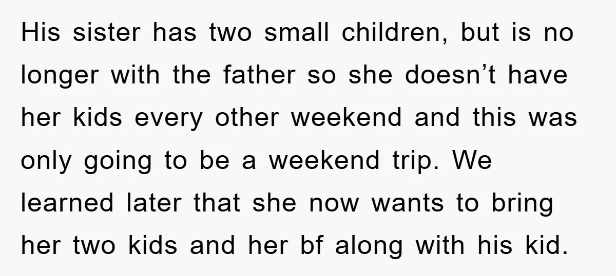 His sister has two small children, but is no longer with the father so she doesn’t have her kids every other weekend and this was only going to be a...
