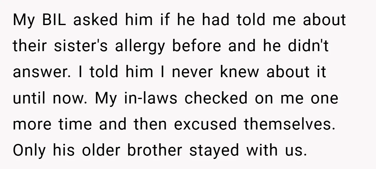 My BIL asked him if he had told me about their sister's allergy before and he didn't answer. I told him I never knew about it until now. My in-laws...