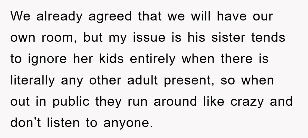 We already agreed that we will have our own room, but my issue is his sister tends to ignore her kids entirely when there is literally any other adult present,...