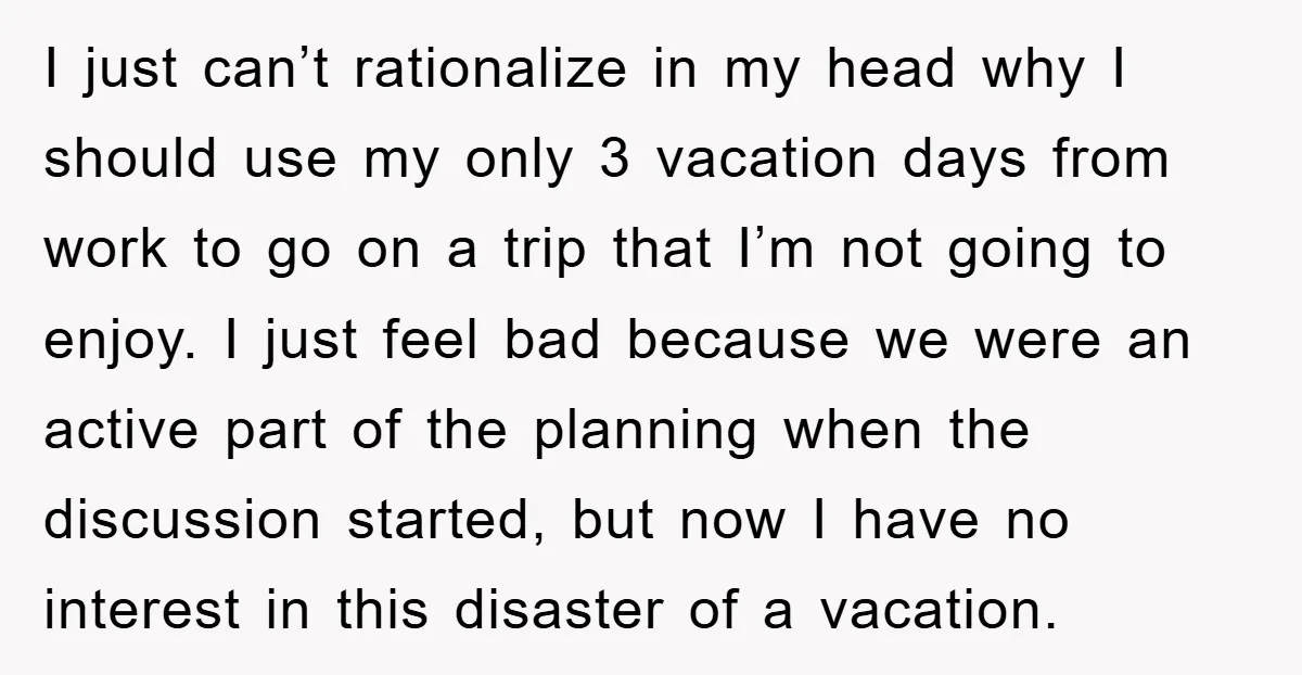I just can’t rationalize in my head why I should use my only 3 vacation days from work to go on a trip that I’m not going to enjoy. I...