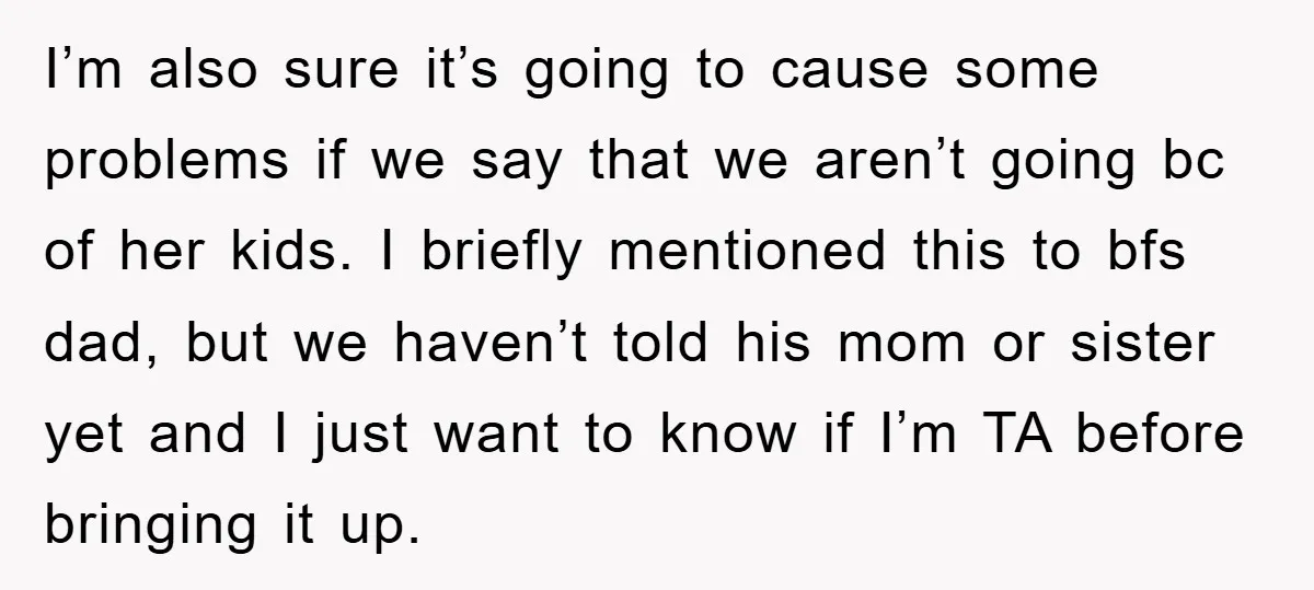 I’m also sure it’s going to cause some problems if we say that we aren’t going bc of her kids. I briefly mentioned this to bfs dad, but we haven’t...