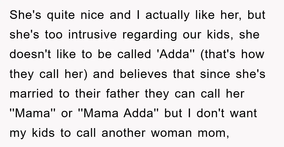 She's quite nice and I actually like her, but she's too intrusive regarding our kids, she doesn't like to be called 'Adda'' (that's how they call her) and believes that...