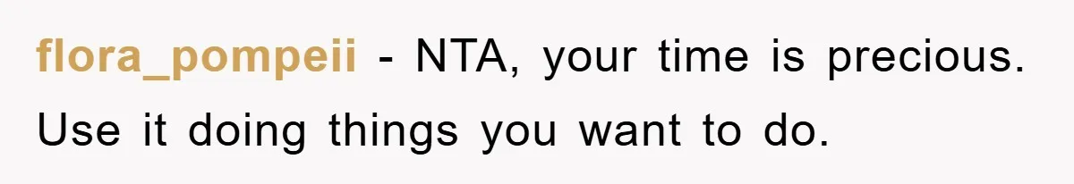 flora_pompeii − NTA, your time is precious. Use it doing things you want to do.