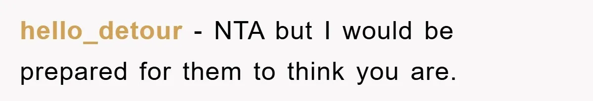 hello_detour − NTA but I would be prepared for them to think you are.
