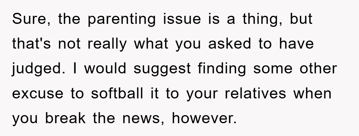 Sure, the parenting issue is a thing, but that's not really what you asked to have judged. I would suggest finding some other excuse to softball it to your relatives...
