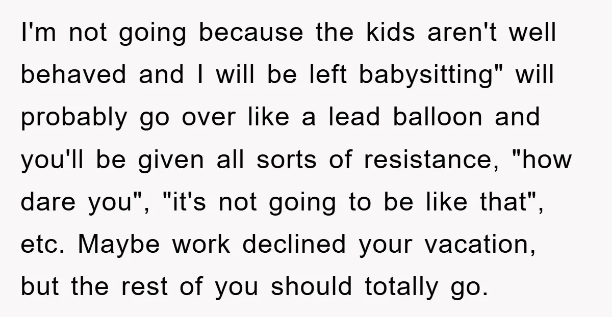 I'm not going because the kids aren't well behaved and I will be left babysitting" will probably go over like a lead balloon and you'll be given all sorts of...