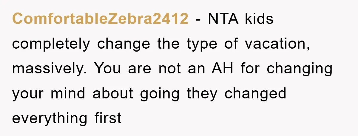 ComfortableZebra2412 − NTA kids completely change the type of vacation, massively. You are not an AH for changing your mind about going they changed everything first