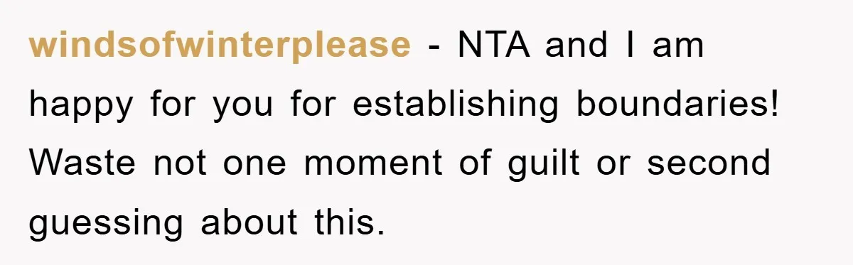 windsofwinterplease − NTA and I am happy for you for establishing boundaries! Waste not one moment of guilt or second guessing about this.