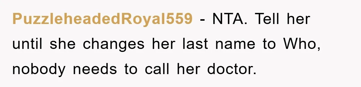 PuzzleheadedRoyal559 − NTA. Tell her until she changes her last name to Who, nobody needs to call her doctor.