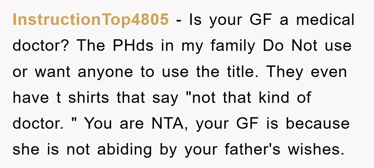InstructionTop4805 − Is your GF a medical doctor? The PHds in my family Do Not use or want anyone to use the title. They even have t shirts that say...