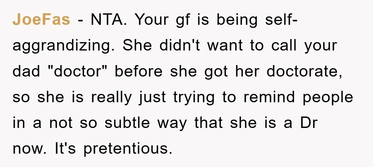 JoeFas − NTA. Your gf is being self-aggrandizing. She didn't want to call your dad "doctor" before she got her doctorate, so she is really just trying to remind people...