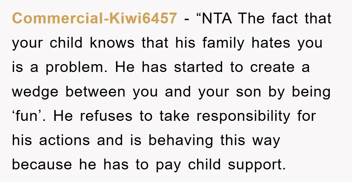 Commercial-Kiwi6457 − “NTA The fact that your child knows that his family hates you is a problem. He has started to create a wedge between you and your son by...