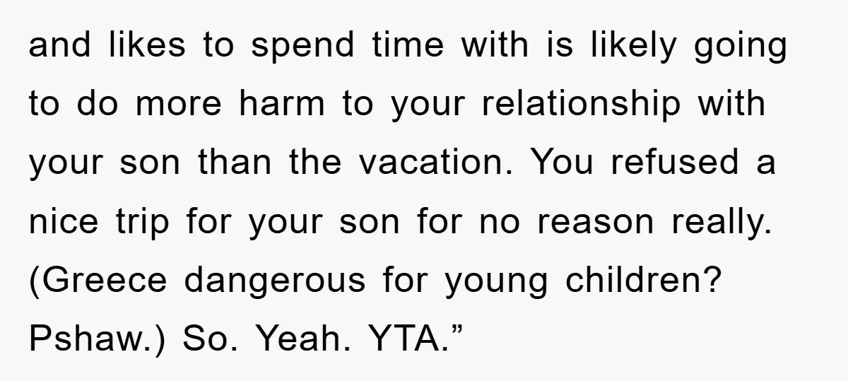 and likes to spend time with is likely going to do more harm to your relationship with your son than the vacation. You refused a nice trip for your son...