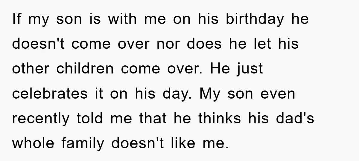 If my son is with me on his birthday he doesn't come over nor does he let his other children come over. He just celebrates it on his day. My...