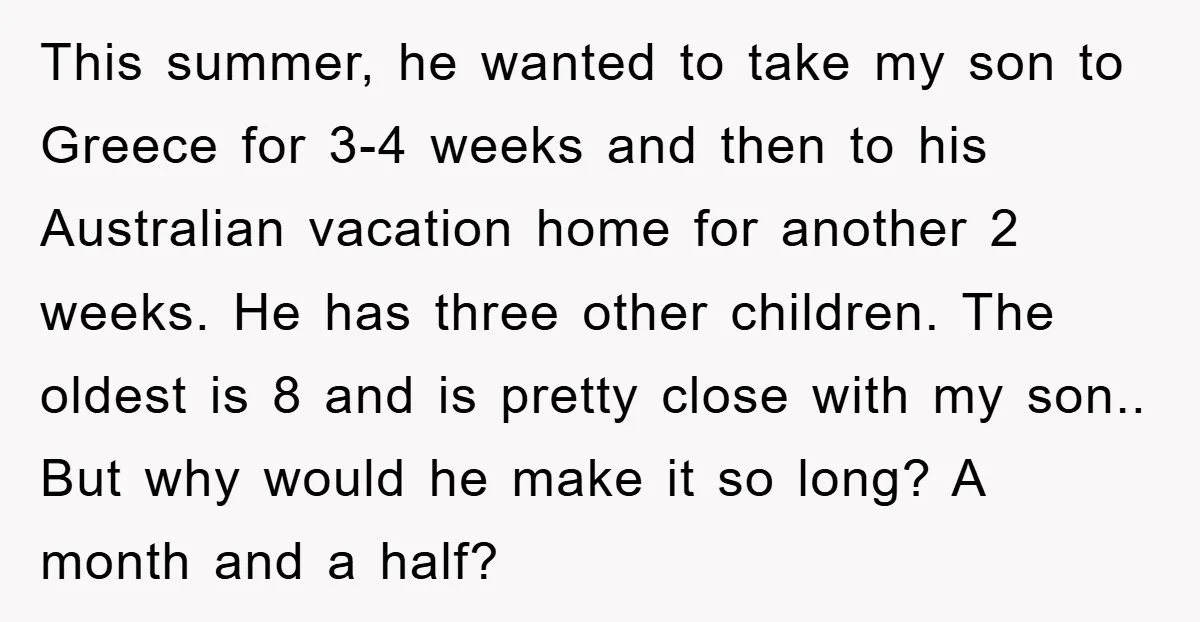 This summer, he wanted to take my son to Greece for 3-4 weeks and then to his Australian vacation home for another 2 weeks. He has three other children. The...