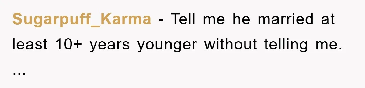 Sugarpuff_Karma − Tell me he married at least 10+ years younger without telling me. ...