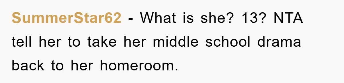 SummerStar62 − What is she? 13? NTA tell her to take her middle school drama back to her homeroom.