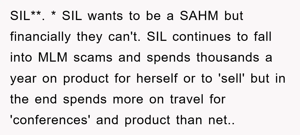 SIL**. * SIL wants to be a SAHM but financially they can't. SIL continues to fall into MLM scams and spends thousands a year on product for herself or to...