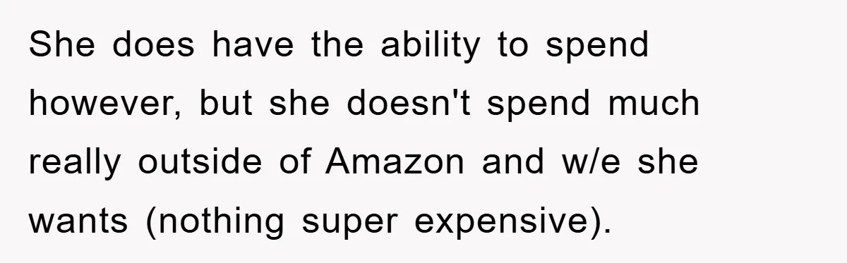 She does have the ability to spend however, but she doesn't spend much really outside of Amazon and w/e she wants (nothing super expensive).