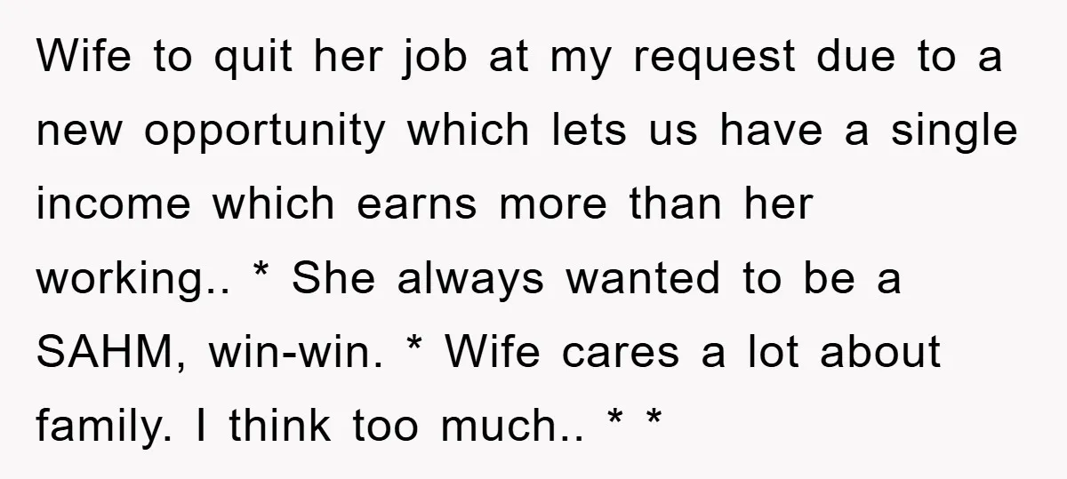 Wife to quit her job at my request due to a new opportunity which lets us have a single income which earns more than her working.. * She always wanted...