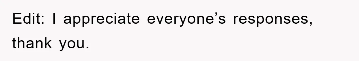 Edit: I appreciate everyone’s responses, thank you.