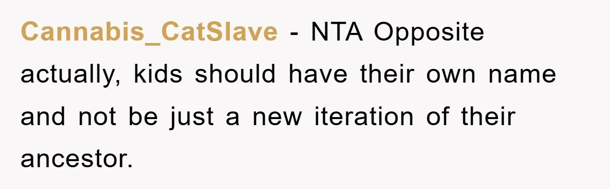 Cannabis_CatSlave − NTA Opposite actually, kids should have their own name and not be just a new iteration of their ancestor.