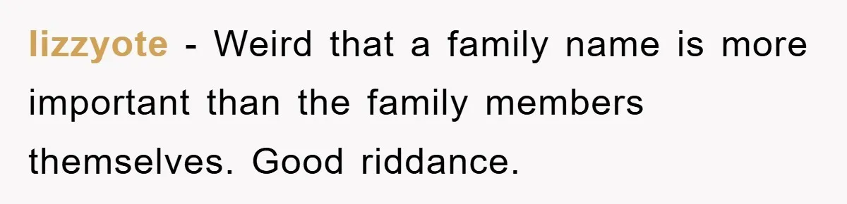 lizzyote − Weird that a family name is more important than the family members themselves. Good riddance.