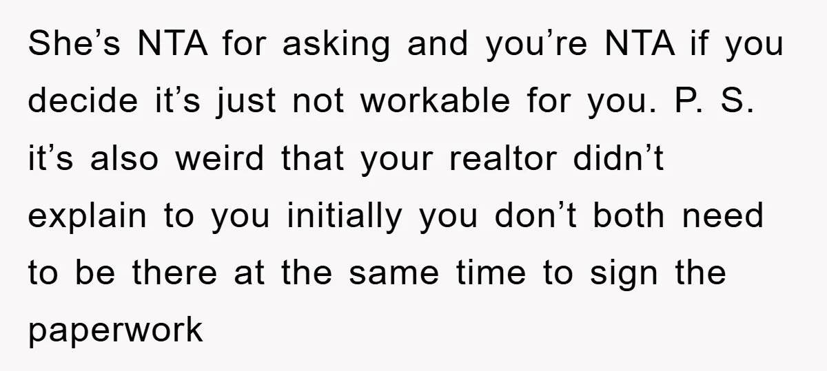 She’s NTA for asking and you’re NTA if you decide it’s just not workable for you. P. S. it’s also weird that your realtor didn’t explain to you initially you...