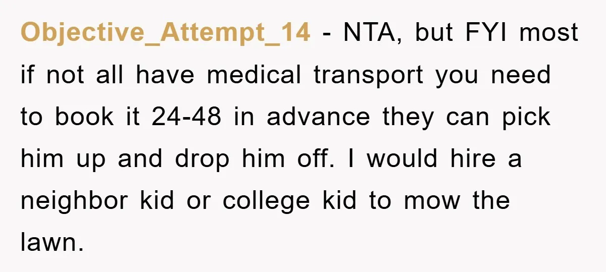 Objective_Attempt_14 − NTA, but FYI most if not all have medical transport you need to book it 24-48 in advance they can pick him up and drop him off. I...