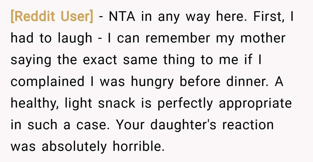 [Reddit User] − NTA in any way here. First, I had to laugh - I can remember my mother saying the exact same thing to me if I complained I...