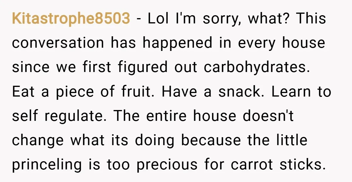 Kitastrophe8503 − Lol I'm sorry, what? This conversation has happened in every house since we first figured out carbohydrates. Eat a piece of fruit. Have a snack. Learn to self...