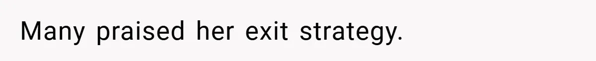 Many praised her exit strategy.