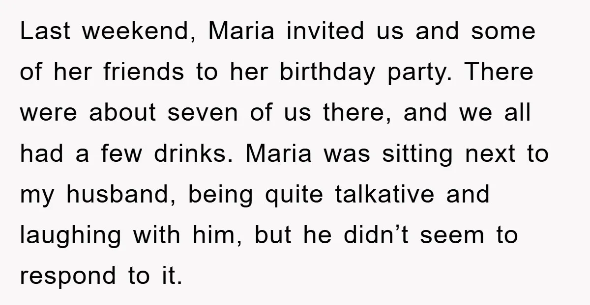 Last weekend, Maria invited us and some of her friends to her birthday party. There were about seven of us there, and we all had a few drinks. Maria was...