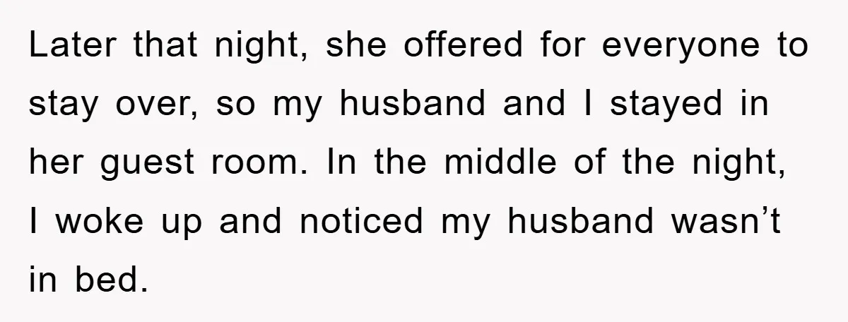 Later that night, she offered for everyone to stay over, so my husband and I stayed in her guest room. In the middle of the night, I woke up and...
