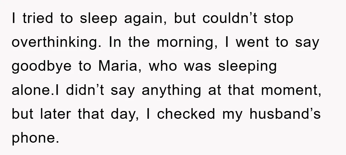 I tried to sleep again, but couldn’t stop overthinking. In the morning, I went to say goodbye to Maria, who was sleeping alone.I didn’t say anything at that moment, but...