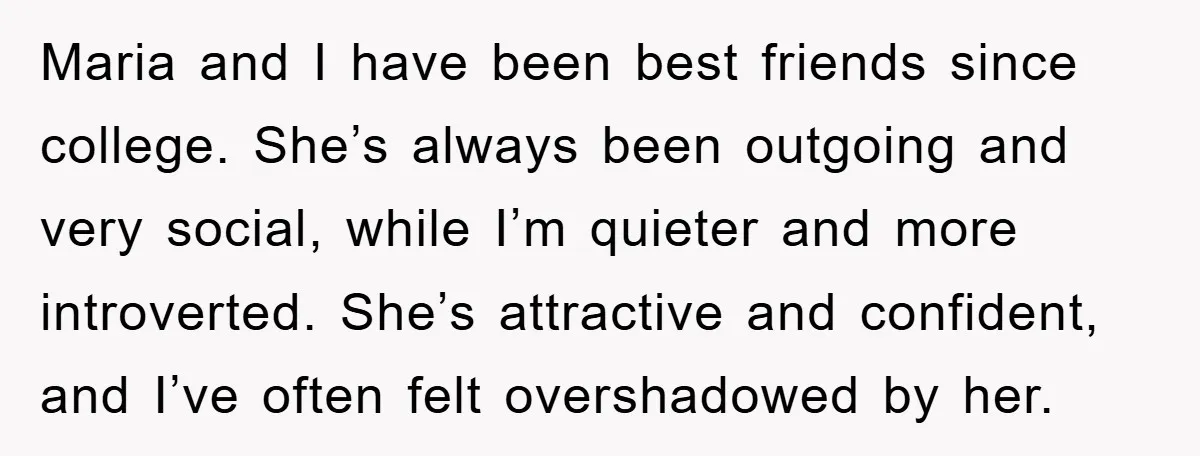 Maria and I have been best friends since college. She’s always been outgoing and very social, while I’m quieter and more introverted. She’s attractive and confident, and I’ve often felt...