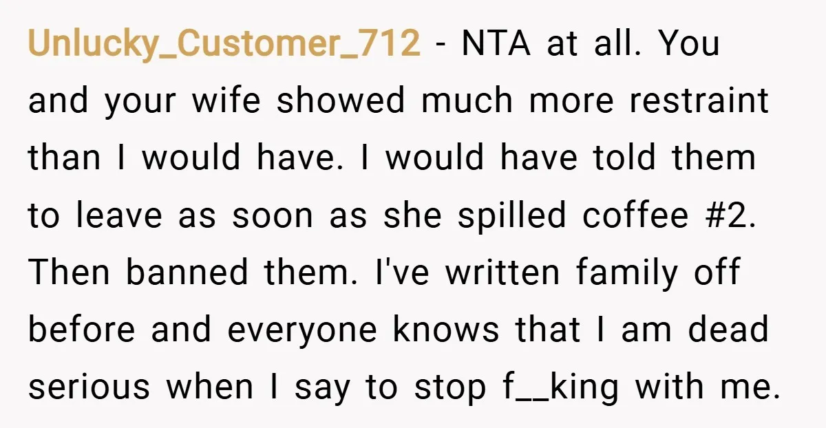 Unlucky_Customer_712 − NTA at all. You and your wife showed much more restraint than I would have. I would have told them to leave as soon as she spilled coffee...