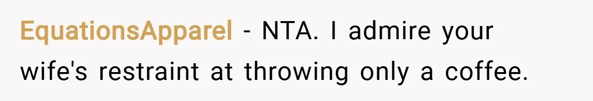 EquationsApparel − NTA. I admire your wife's restraint at throwing only a coffee.