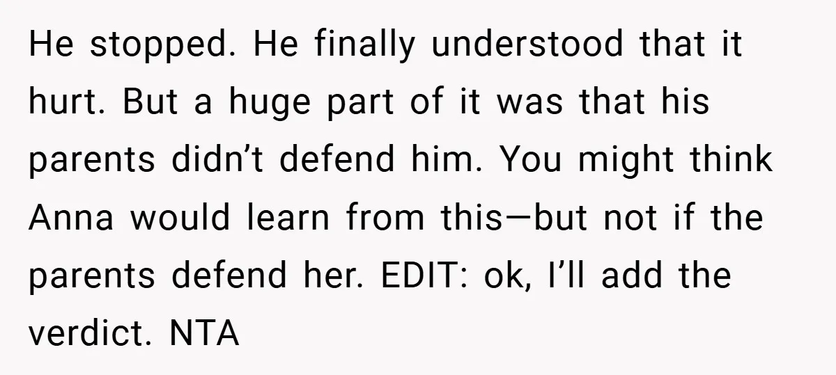 He stopped. He finally understood that it hurt. But a huge part of it was that his parents didn’t defend him. You might think Anna would learn from this—but not...