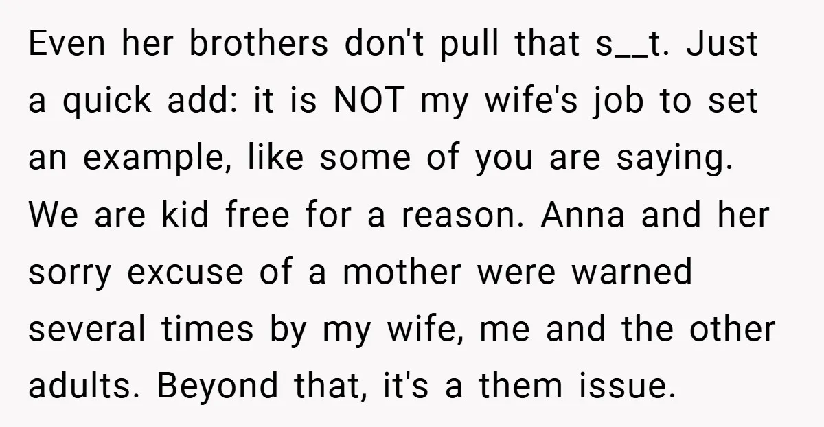Even her brothers don't pull that s__t. Just a quick add: it is NOT my wife's job to set an example, like some of you are saying. We are kid...