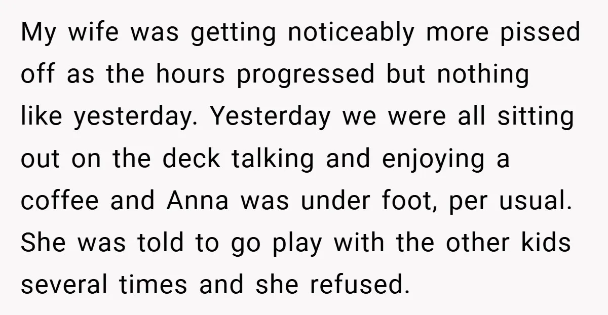 My wife was getting noticeably more pissed off as the hours progressed but nothing like yesterday. Yesterday we were all sitting out on the deck talking and enjoying a coffee...