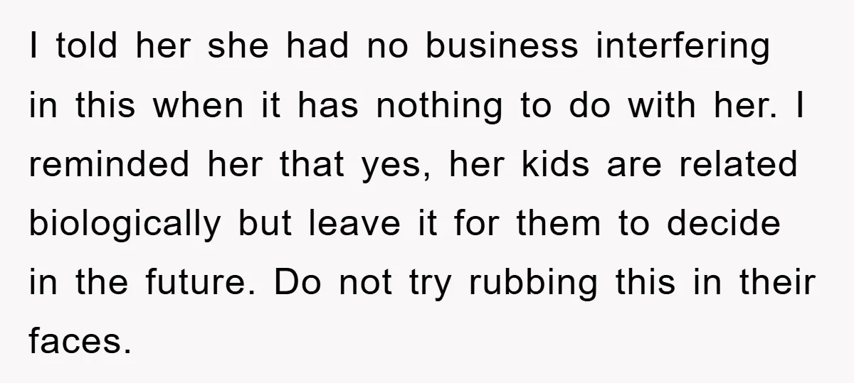 I told her she had no business interfering in this when it has nothing to do with her. I reminded her that yes, her kids are related biologically but leave...