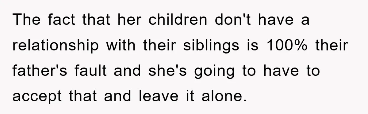 The fact that her children don't have a relationship with their siblings is 100% their father's fault and she's going to have to accept that and leave it alone.